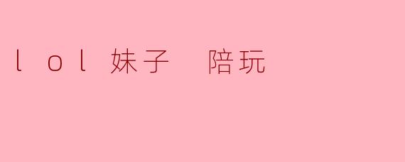 lol妹子 陪玩